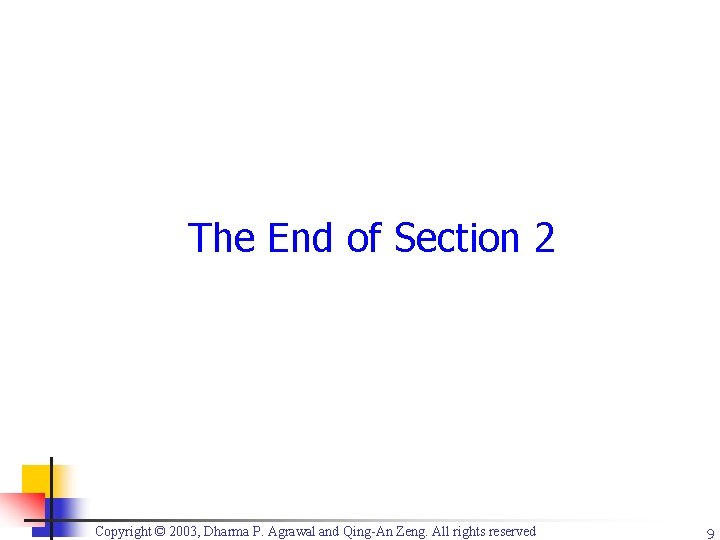 The End of Section 2 Copyright © 2003, Dharma P. Agrawal and Qing-An Zeng.