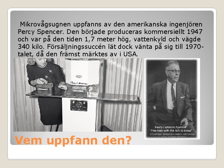 Mikrovågsugnen uppfanns av den amerikanska ingenjören Percy Spencer. Den började produceras kommersiellt 1947 och Mikrovågsugnen uppfanns av den amerikanska ingenjören Percy Spencer. Den började produceras kommersiellt 1947 och