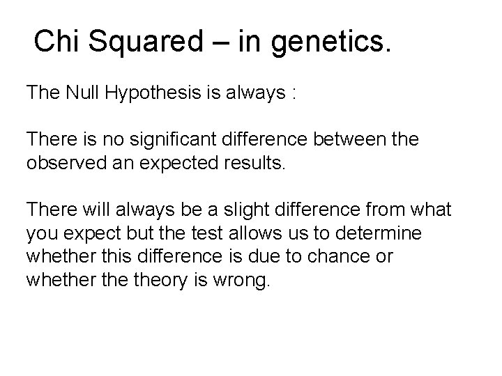 Chi Squared – in genetics. The Null Hypothesis is always : There is no