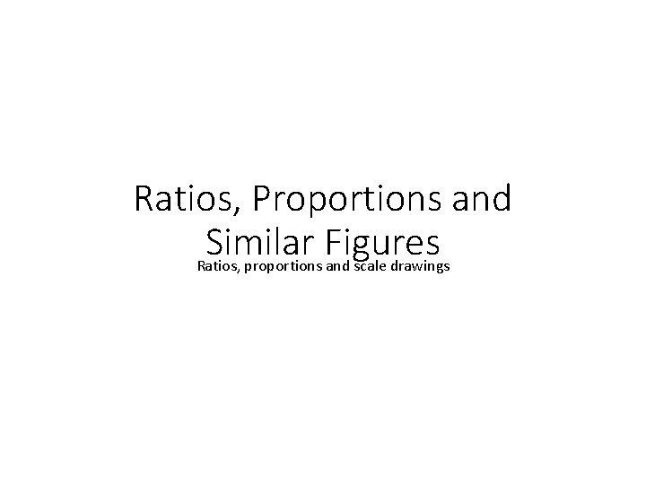 Ratios, Proportions and Similar Figures Ratios, proportions and scale drawings 