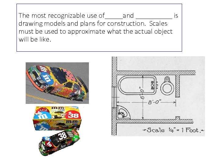 The most recognizable use of_____and _____ is drawing models and plans for construction. Scales