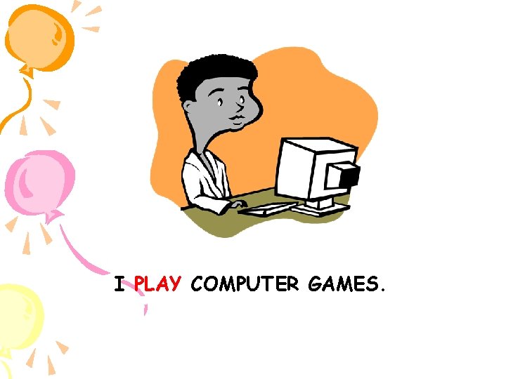 I PLAY COMPUTER GAMES. 