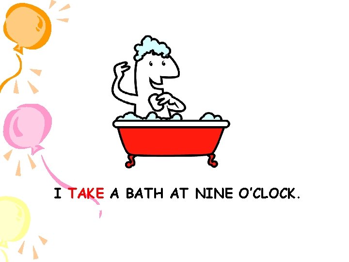 I TAKE A BATH AT NINE O’CLOCK. 