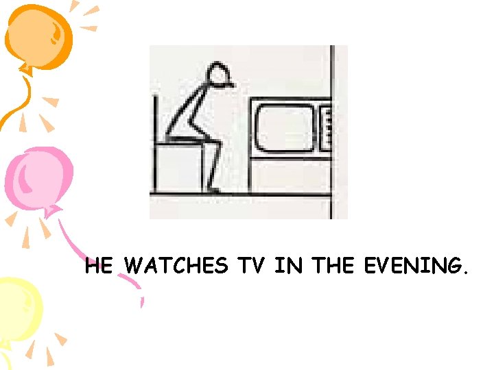 HE WATCHES TV IN THE EVENING. 