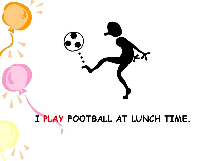 I PLAY FOOTBALL AT LUNCH TIME. 