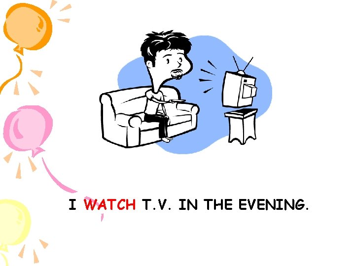 I WATCH T. V. IN THE EVENING. 