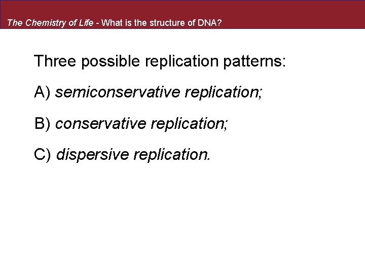 The Chemistry of Life - What is the structure of DNA? Three possible replication