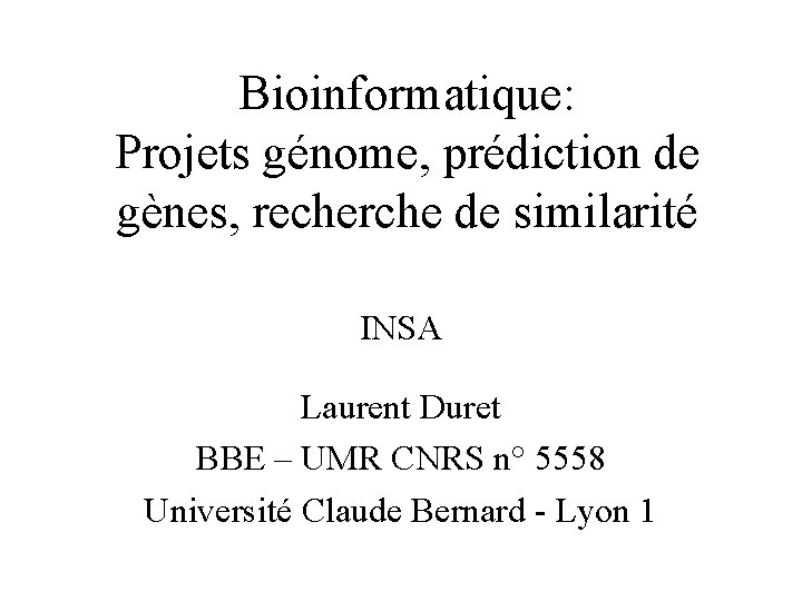 Bioinformatique: Projets génome, prédiction de gènes, recherche de similarité INSA Laurent Duret BBE –