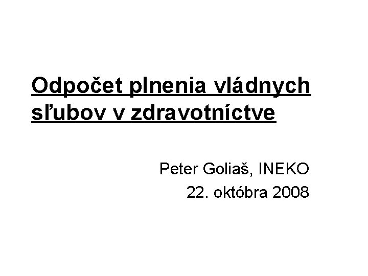 Odpočet plnenia vládnych sľubov v zdravotníctve Peter Goliaš, INEKO 22. októbra 2008 