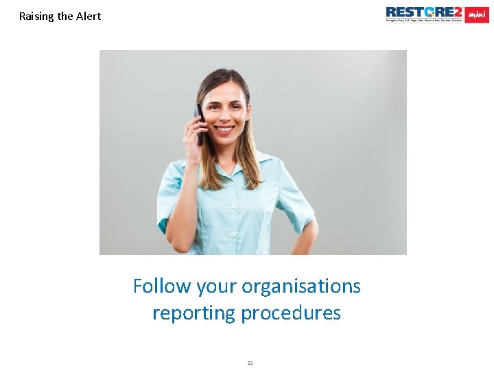 Raising the Alert Follow your organisations reporting procedures 33 