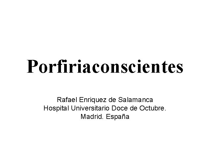 Porfiriaconscientes Rafael Enriquez de Salamanca Hospital Universitario Doce de Octubre. Madrid. España 