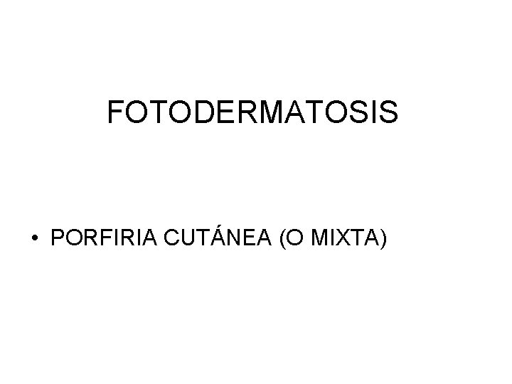 FOTODERMATOSIS • PORFIRIA CUTÁNEA (O MIXTA) 