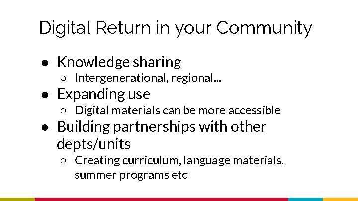 Digital Return in your Community ● Knowledge sharing ○ Intergenerational, regional. . . ●