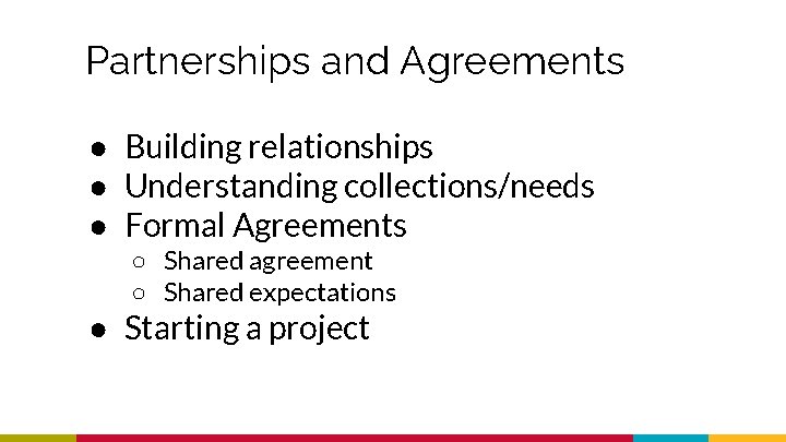 Partnerships and Agreements ● Building relationships ● Understanding collections/needs ● Formal Agreements ○ Shared