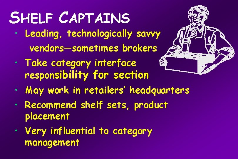 SHELF CAPTAINS • Leading, technologically savvy vendors—sometimes brokers • Take category interface responsibility for