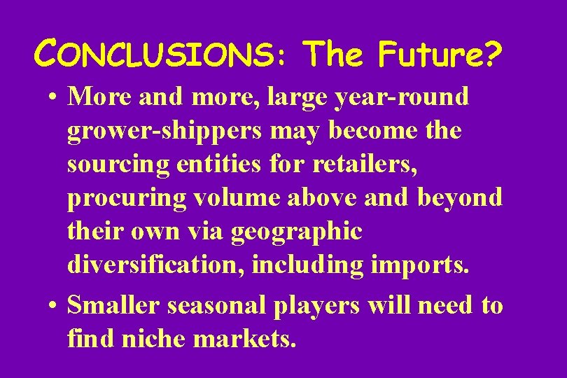 CONCLUSIONS: The Future? • More and more, large year-round grower-shippers may become the sourcing