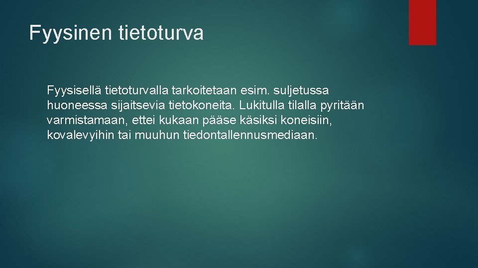 Fyysinen tietoturva Fyysisellä tietoturvalla tarkoitetaan esim. suljetussa huoneessa sijaitsevia tietokoneita. Lukitulla tilalla pyritään varmistamaan,