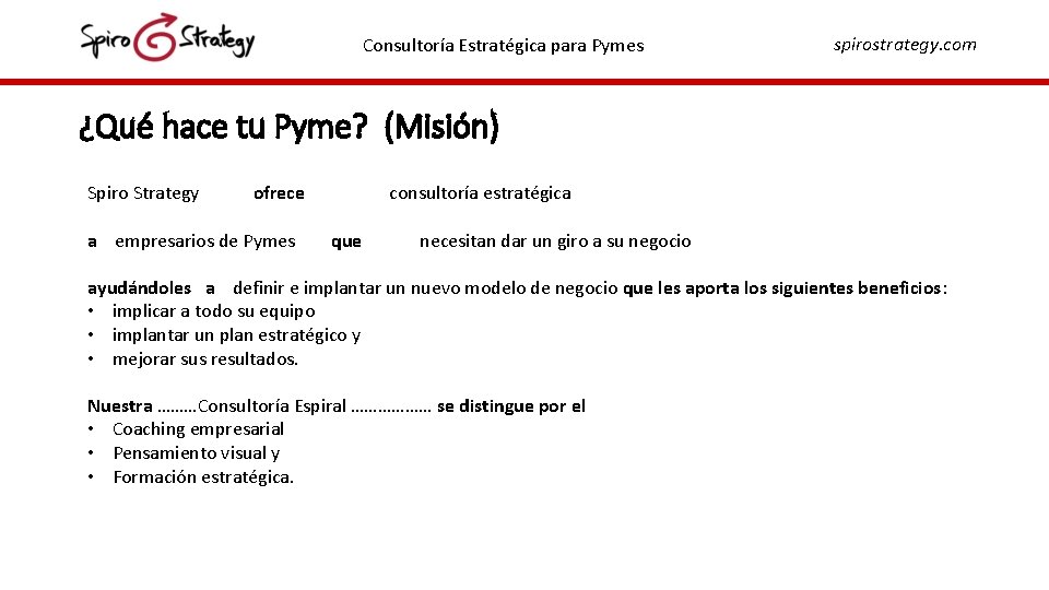 Consultoría Estratégica para Pymes spirostrategy. com ¿Qué hace tu Pyme? (Misión) Spiro Strategy ofrece Consultoría Estratégica para Pymes spirostrategy. com ¿Qué hace tu Pyme? (Misión) Spiro Strategy ofrece