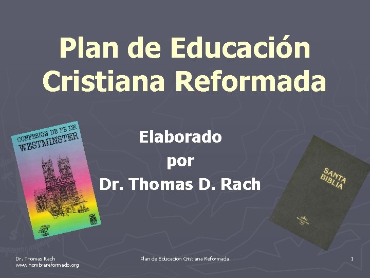 Plan de Educación Cristiana Reformada Elaborado por Dr. Thomas D. Rach Dr. Thomas Rach