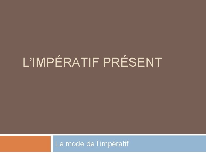 L’IMPÉRATIF PRÉSENT Le mode de l’impératif 