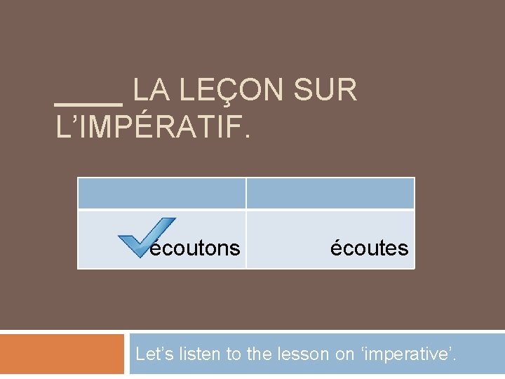 ____ LA LEÇON SUR L’IMPÉRATIF. écoutons écoutes Let’s listen to the lesson on ‘imperative’.