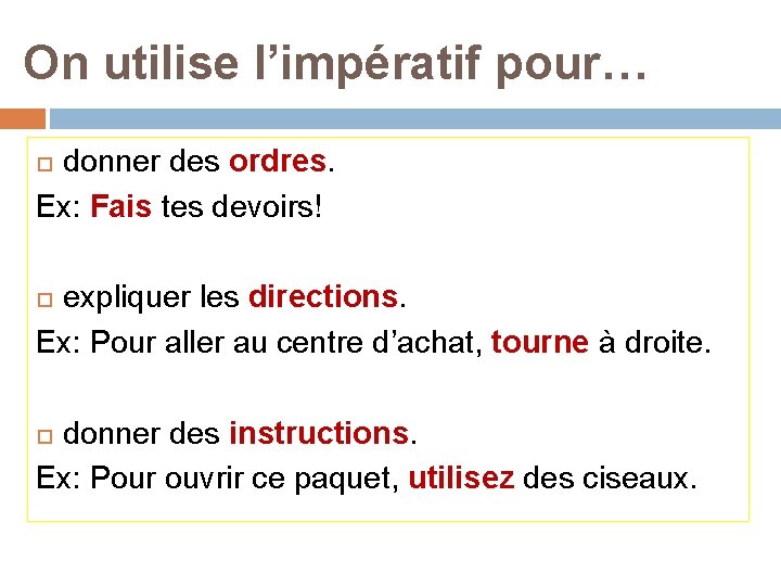 On utilise l’impératif pour… donner des ordres. Ex: Fais tes devoirs! expliquer les directions.