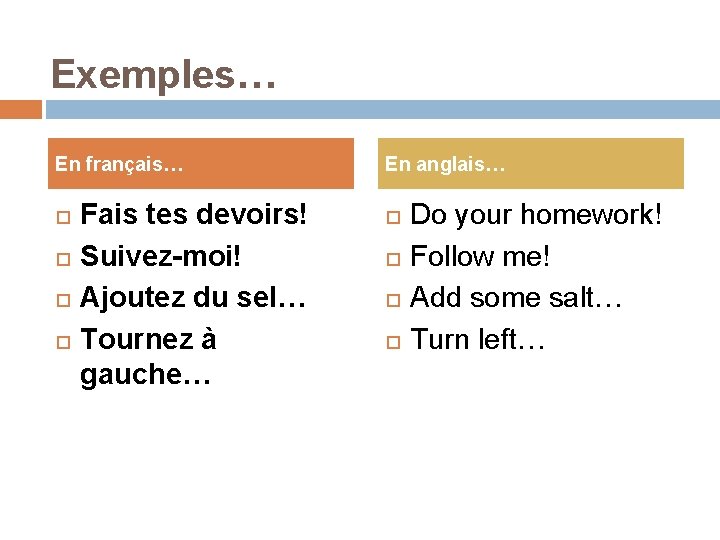 Exemples… En français… Fais tes devoirs! Suivez-moi! Ajoutez du sel… Tournez à gauche… En