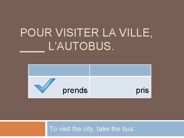 POUR VISITER LA VILLE, ____ L’AUTOBUS. prends To visit the city, take the bus.