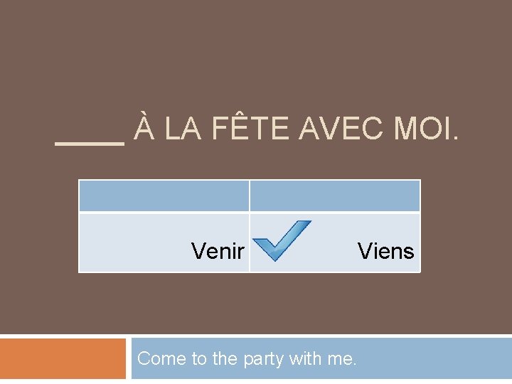 ____ À LA FÊTE AVEC MOI. Venir Viens Come to the party with me.