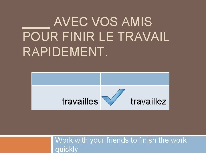 ____ AVEC VOS AMIS POUR FINIR LE TRAVAIL RAPIDEMENT. travailles travaillez Work with your