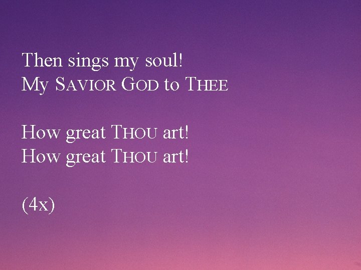 Then sings my soul! My SAVIOR GOD to THEE How great THOU art! (4