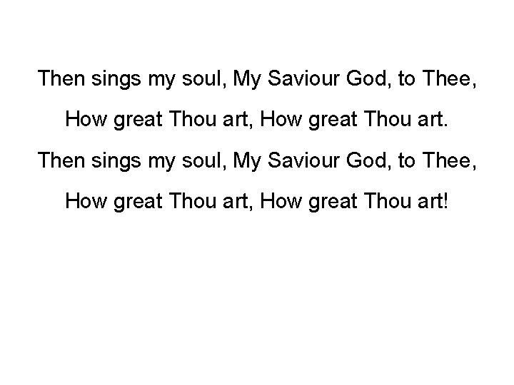 Then sings my soul, My Saviour God, to Thee, How great Thou art! 