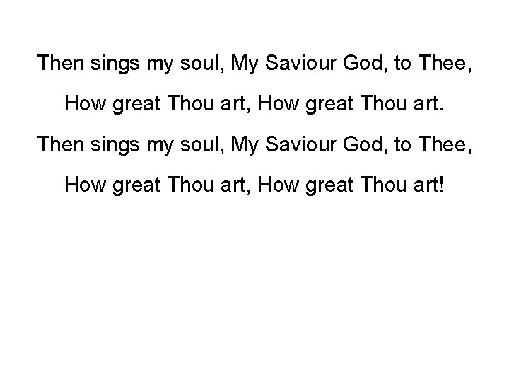 Then sings my soul, My Saviour God, to Thee, How great Thou art! 