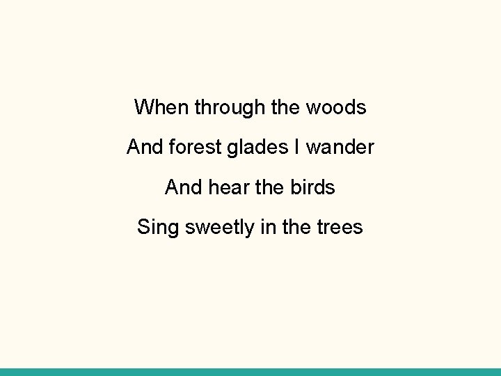 When through the woods And forest glades I wander And hear the birds Sing