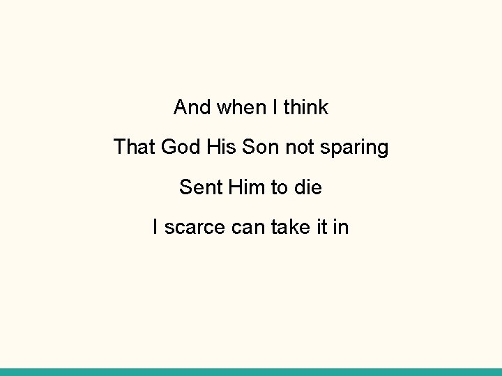 And when I think That God His Son not sparing Sent Him to die