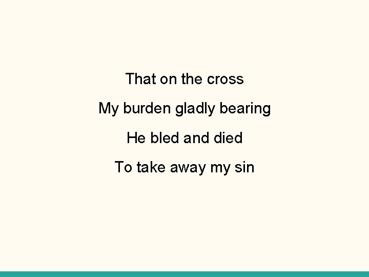 That on the cross My burden gladly bearing He bled and died To take