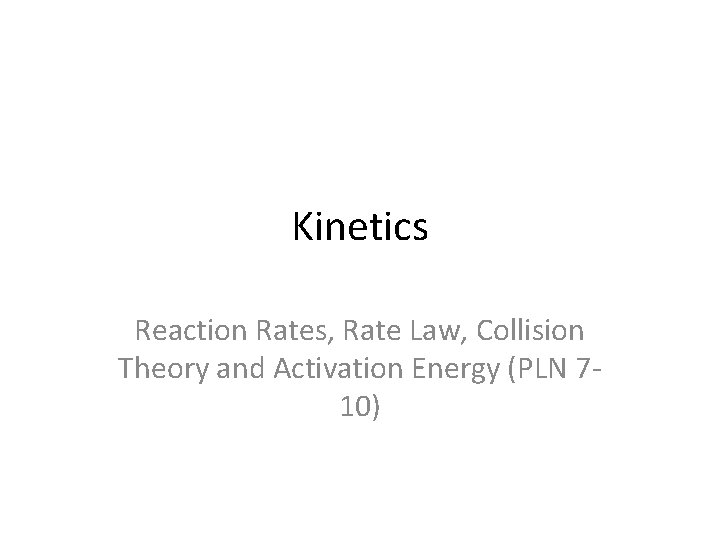 Kinetics Reaction Rates, Rate Law, Collision Theory and Activation Energy (PLN 710) 