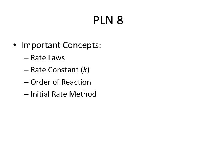 PLN 8 • Important Concepts: – Rate Laws – Rate Constant (k) – Order