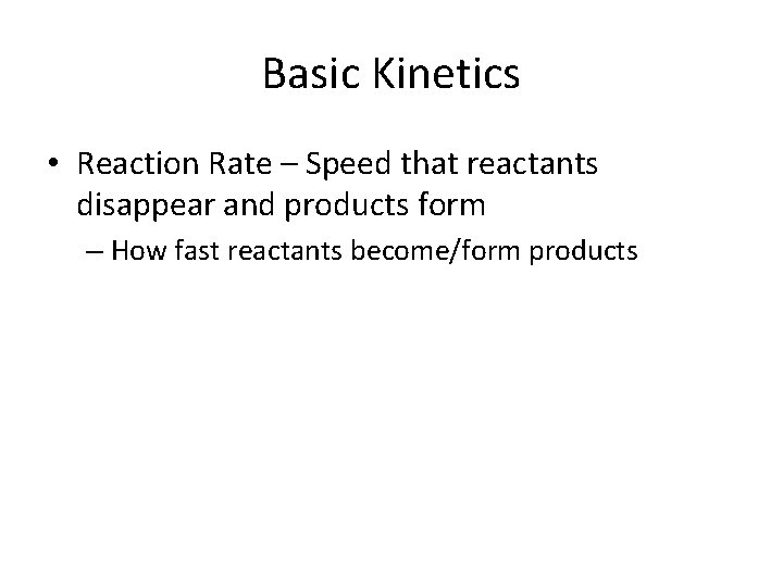 Basic Kinetics • Reaction Rate – Speed that reactants disappear and products form –