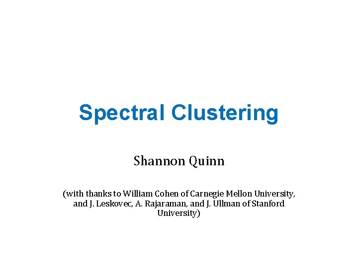 Spectral Clustering Shannon Quinn (with thanks to William Cohen of Carnegie Mellon University, and