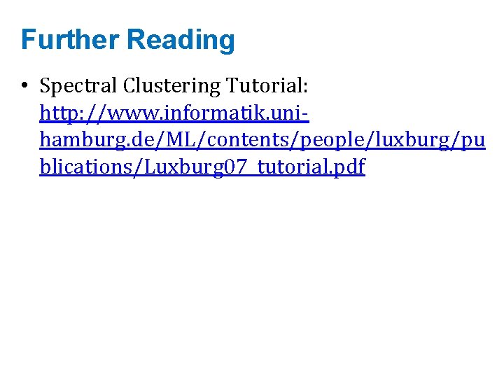 Further Reading • Spectral Clustering Tutorial: http: //www. informatik. unihamburg. de/ML/contents/people/luxburg/pu blications/Luxburg 07_tutorial. pdf