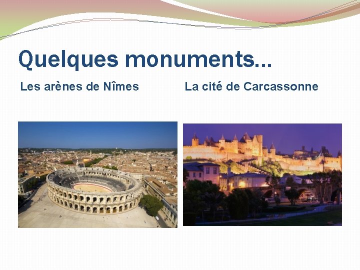 Quelques monuments… Les arènes de Nîmes La cité de Carcassonne 