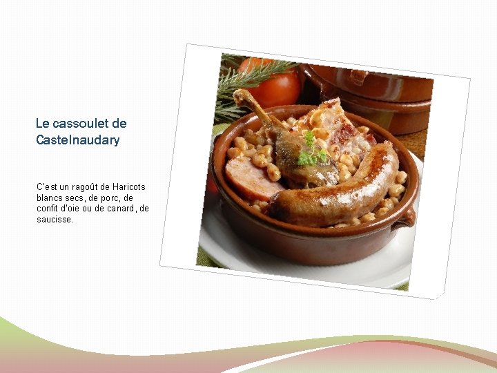 Le cassoulet de Castelnaudary C’est un ragoût de Haricots blancs secs, de porc, de