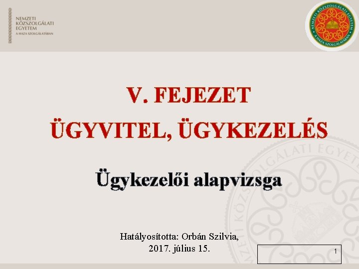 V. FEJEZET ÜGYVITEL, ÜGYKEZELÉS Ügykezelői alapvizsga Hatályosította: Orbán Szilvia, 2017. július 15. 1 