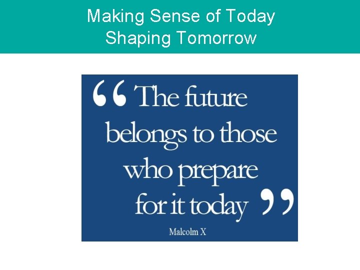 Making Sense of Today Shaping Tomorrow Making Sense of Today Shaping Tomorrow