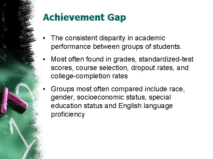 Achievement Gap • The consistent disparity in academic performance between groups of students. •