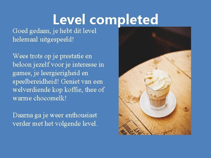 Level completed Goed gedaan, je hebt dit level helemaal uitgespeeld! Wees trots op je