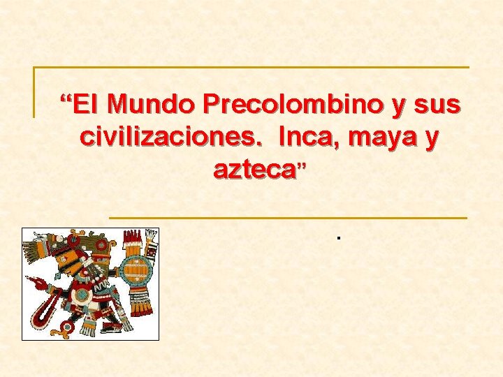 “El Mundo Precolombino y sus civilizaciones. Inca, maya y azteca”. 