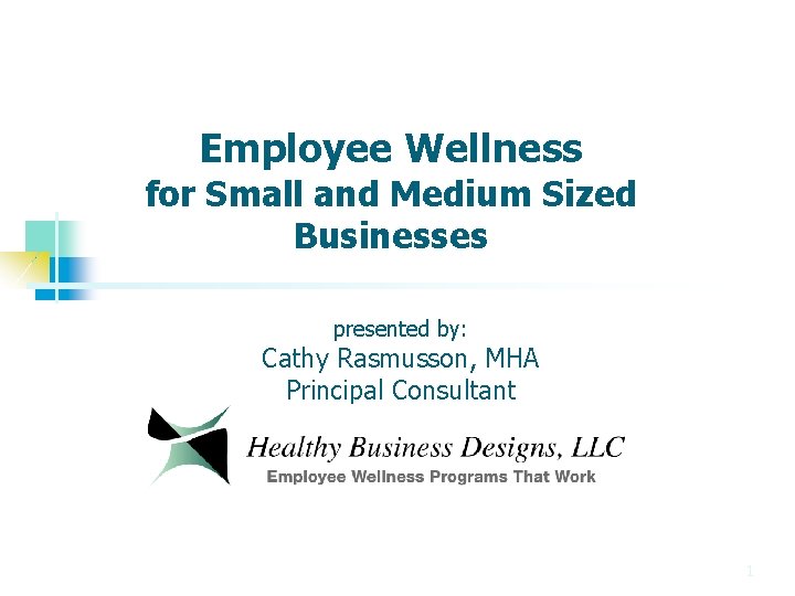 Employee Wellness for Small and Medium Sized Businesses presented by: Cathy Rasmusson, MHA Principal