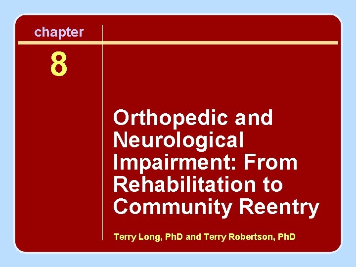 chapter 8 Orthopedic and Neurological Impairment: From Rehabilitation to Community Reentry Terry Long, Ph.